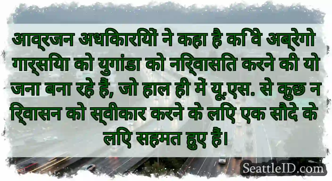 आव्रजन अधिकारियों ने कहा है कि वे अब्रेगो