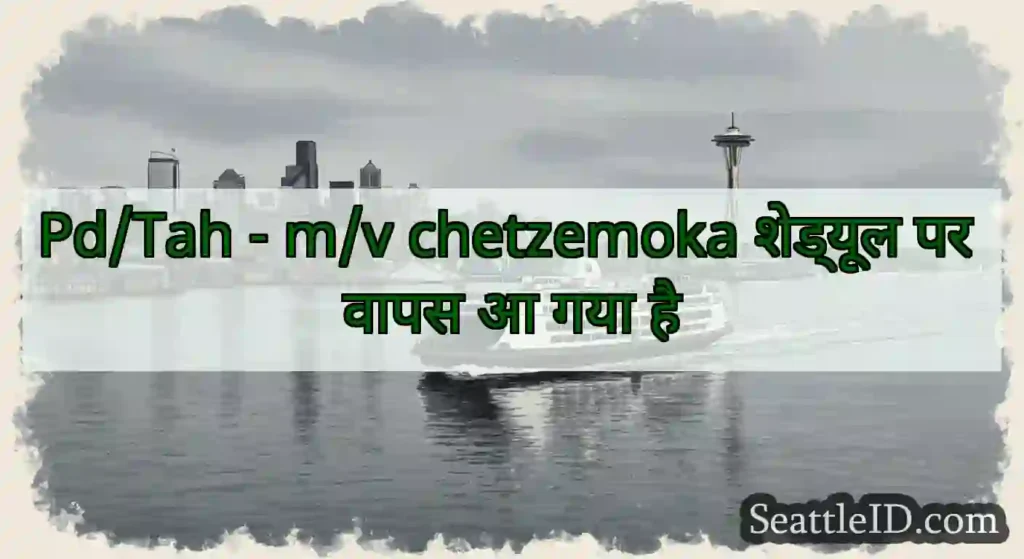 Pd/Tah - m/v chetzemoka शेड्यूल पर वापस आ गया है