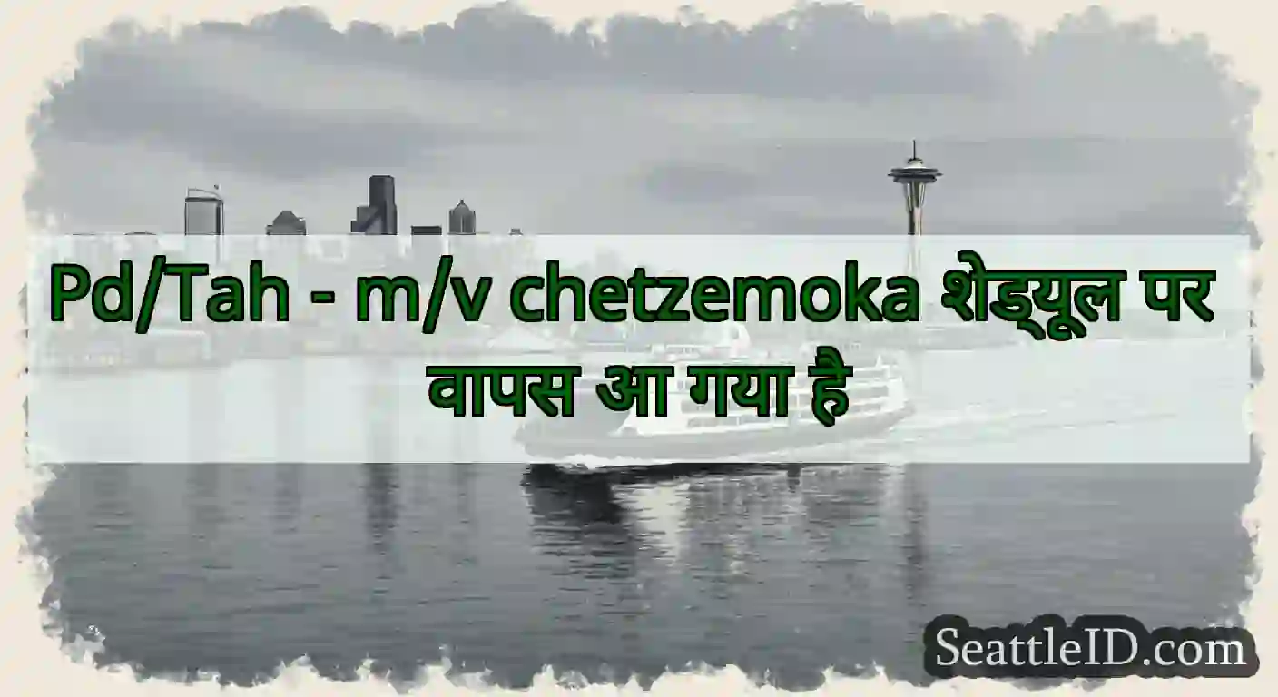 Pd/Tah - m/v chetzemoka शेड्यूल पर वापस आ गया है