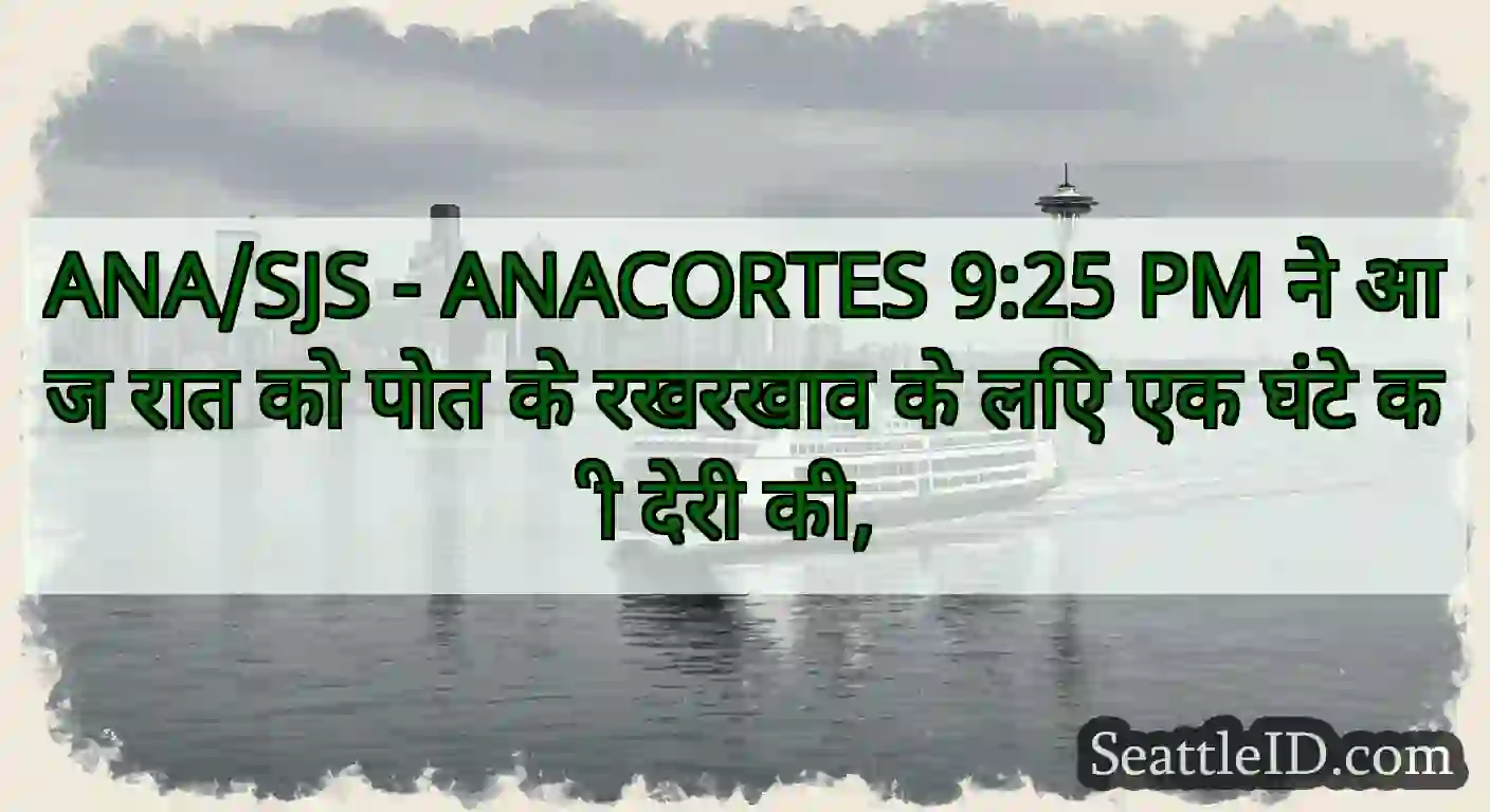 ANA/SJS - ANACORTES 9:25 PM ने आज रात को पोत के