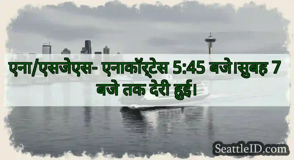 एना/एसजेएस- एनाकॉर्टेस 5:45 बजे।सुबह 7 बजे तक