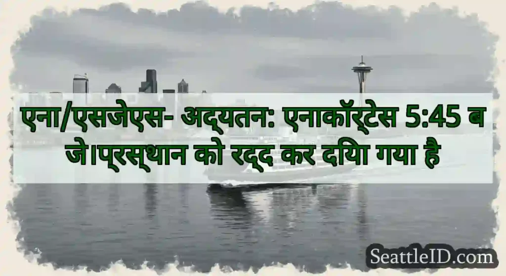 एना/एसजेएस- अद्यतन: एनाकॉर्टेस 5:45 बजे।प्रस्थान