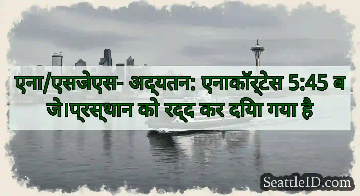 एना/एसजेएस- अद्यतन: एनाकॉर्टेस 5:45 बजे।प्रस्थान