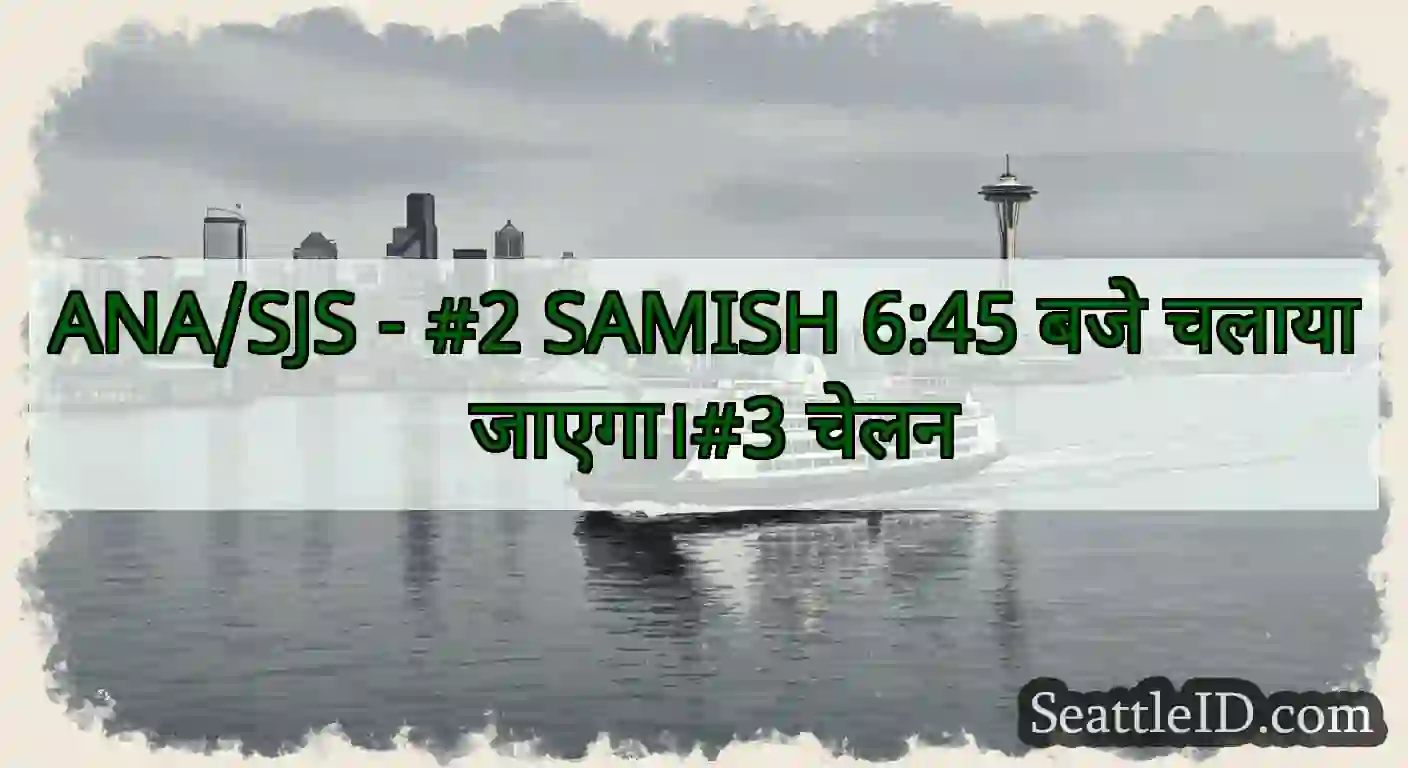 ANA/SJS - #2 SAMISH 6:45 बजे चलाया जाएगा।#3 चेलन