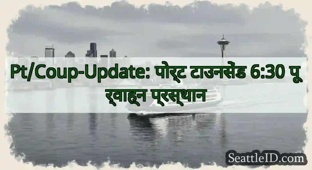 Pt/Coup-Update: पोर्ट टाउनसेंड 6:30 पूर्वाह्न