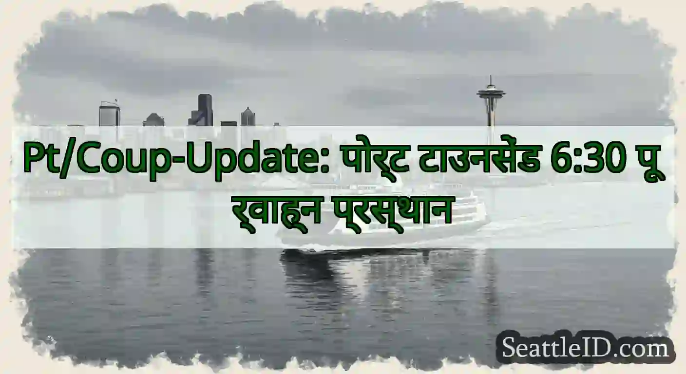 Pt/Coup-Update: पोर्ट टाउनसेंड 6:30 पूर्वाह्न