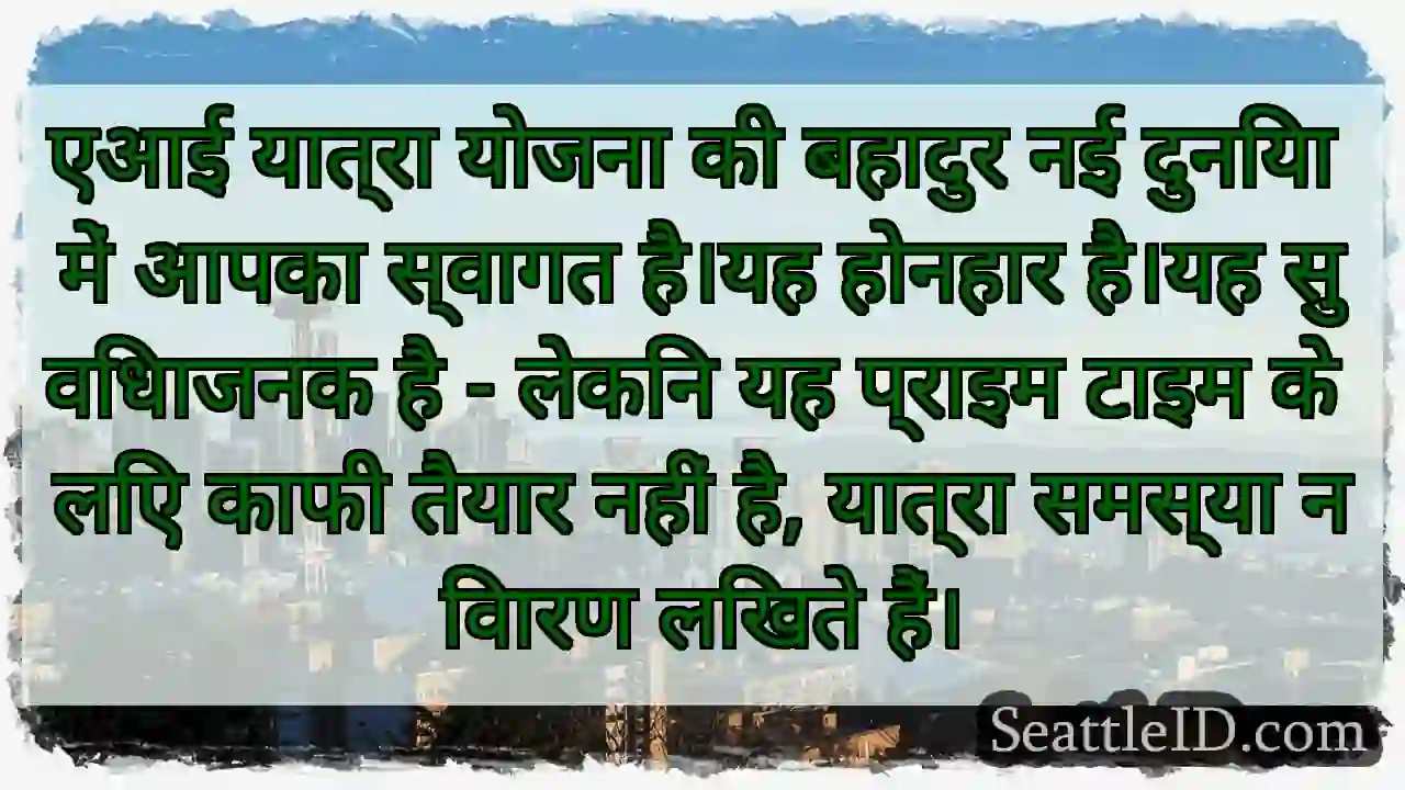 एआई यात्रा योजना की बहादुर नई दुनिया में आपका