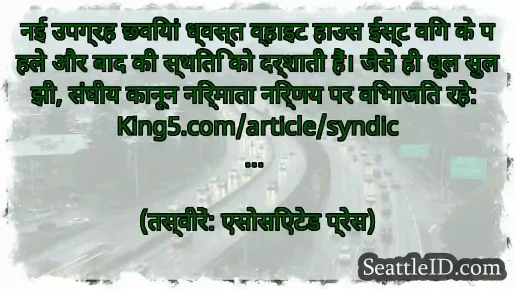 नई उपग्रह छवियां ध्वस्त व्हाइट हाउस ईस्ट विंग के
