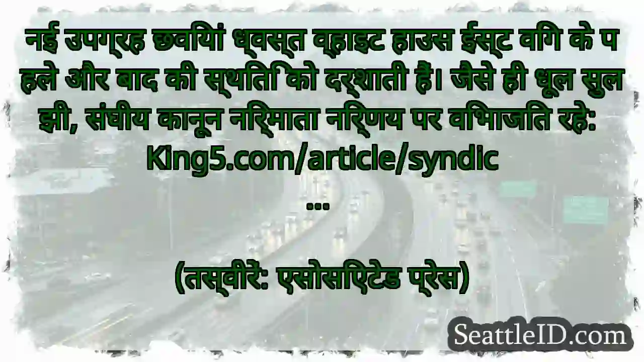 नई उपग्रह छवियां ध्वस्त व्हाइट हाउस ईस्ट विंग के