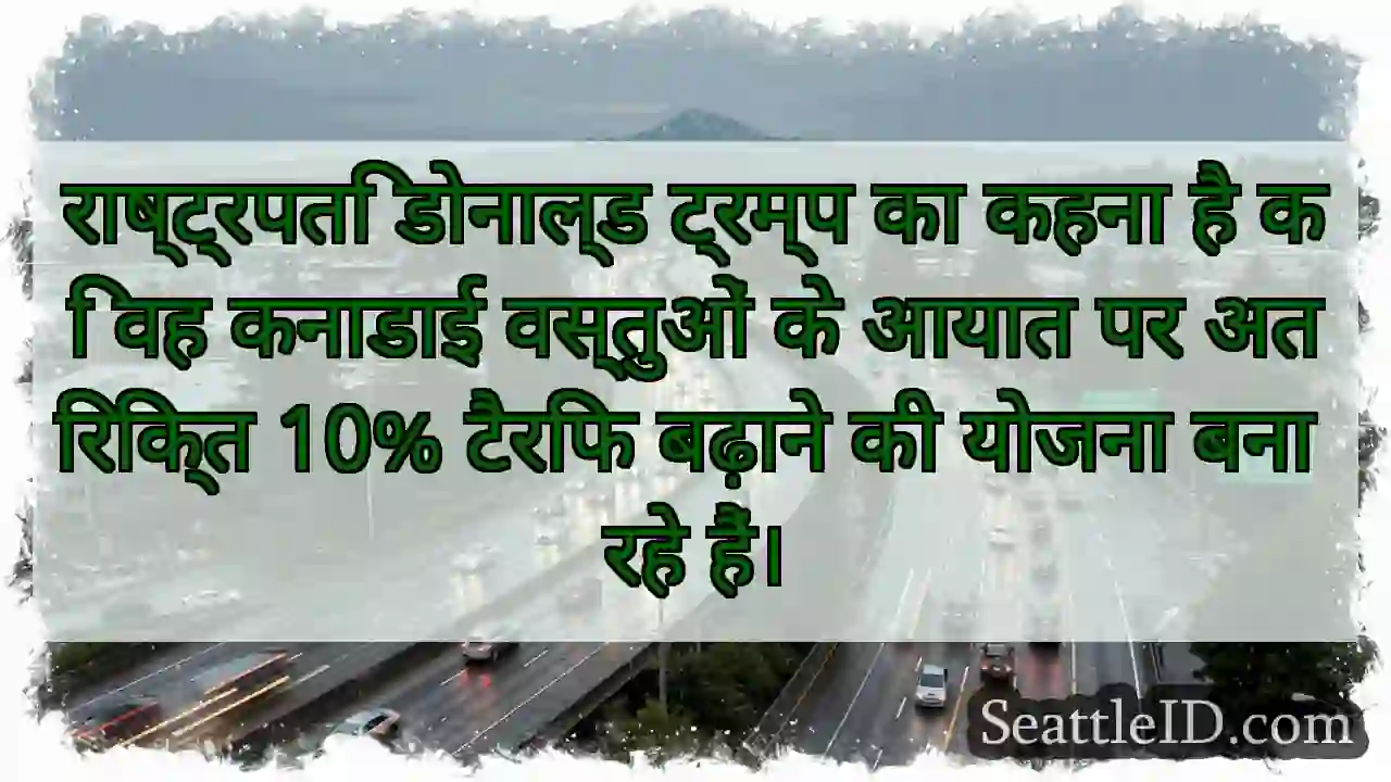 राष्ट्रपति डोनाल्ड ट्रम्प का कहना है कि वह कनाडाई