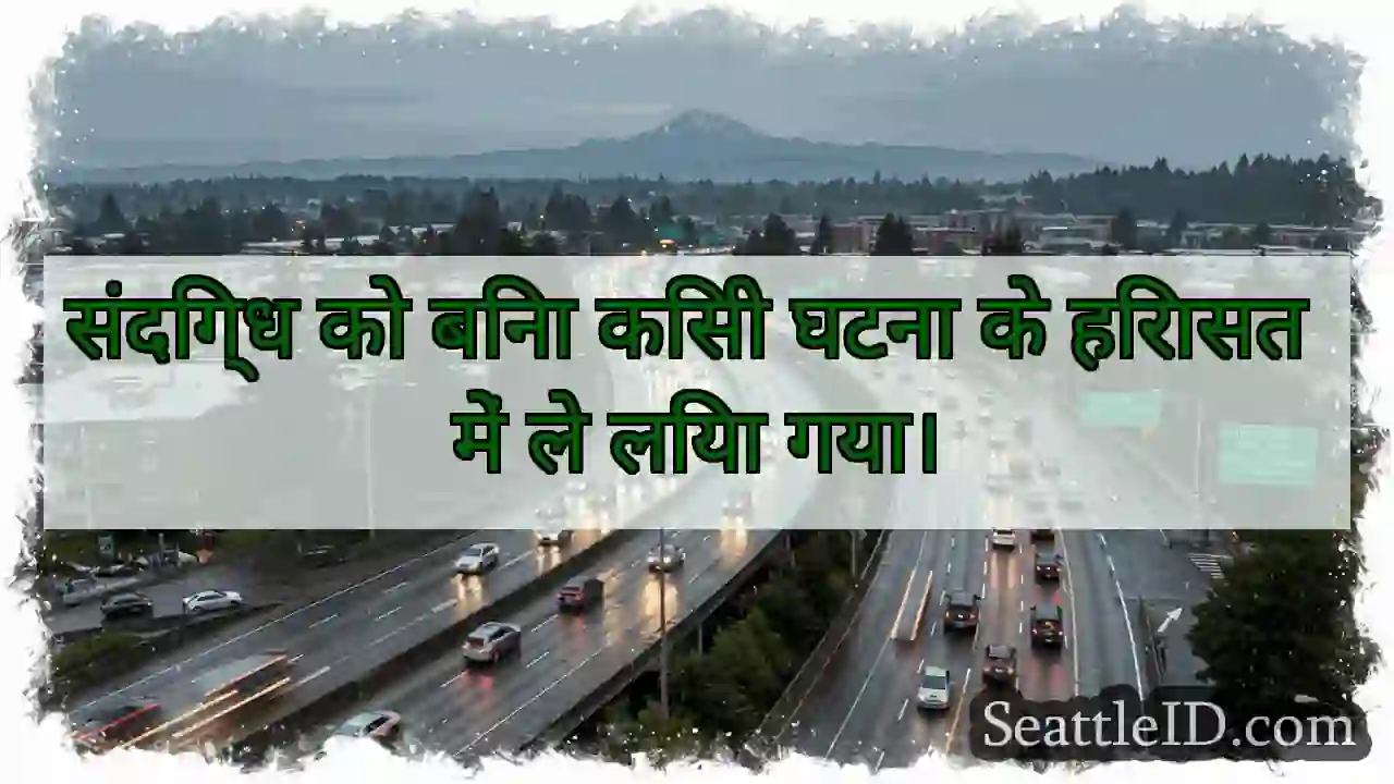संदिग्ध को बिना किसी घटना के हिरासत में ले लिया