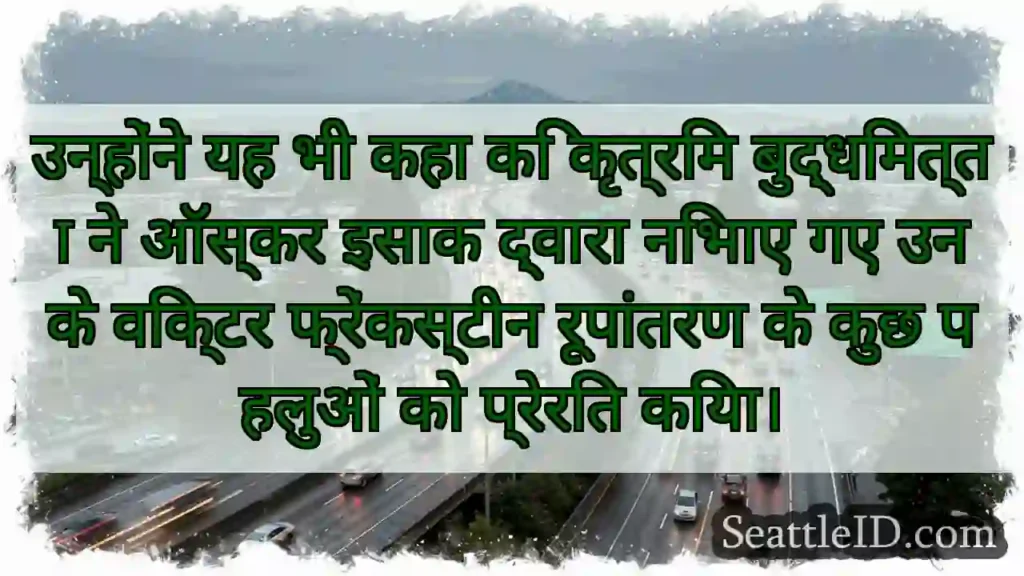 उन्होंने यह भी कहा कि कृत्रिम बुद्धिमत्ता ने