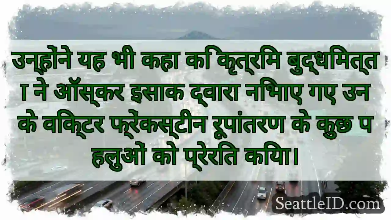 उन्होंने यह भी कहा कि कृत्रिम बुद्धिमत्ता ने