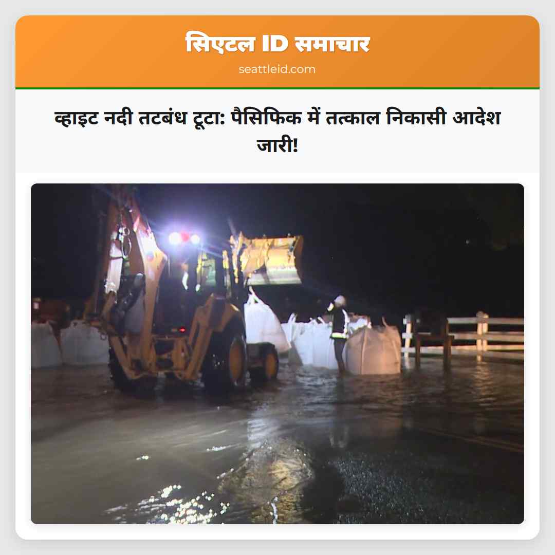 व्हाइट नदी तटबंध टूटा: पैसिफिक में तत्काल निकासी