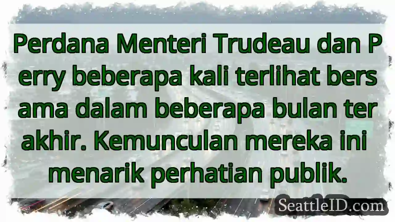 Trudeau & Perry: Kemunculan yang menarik!