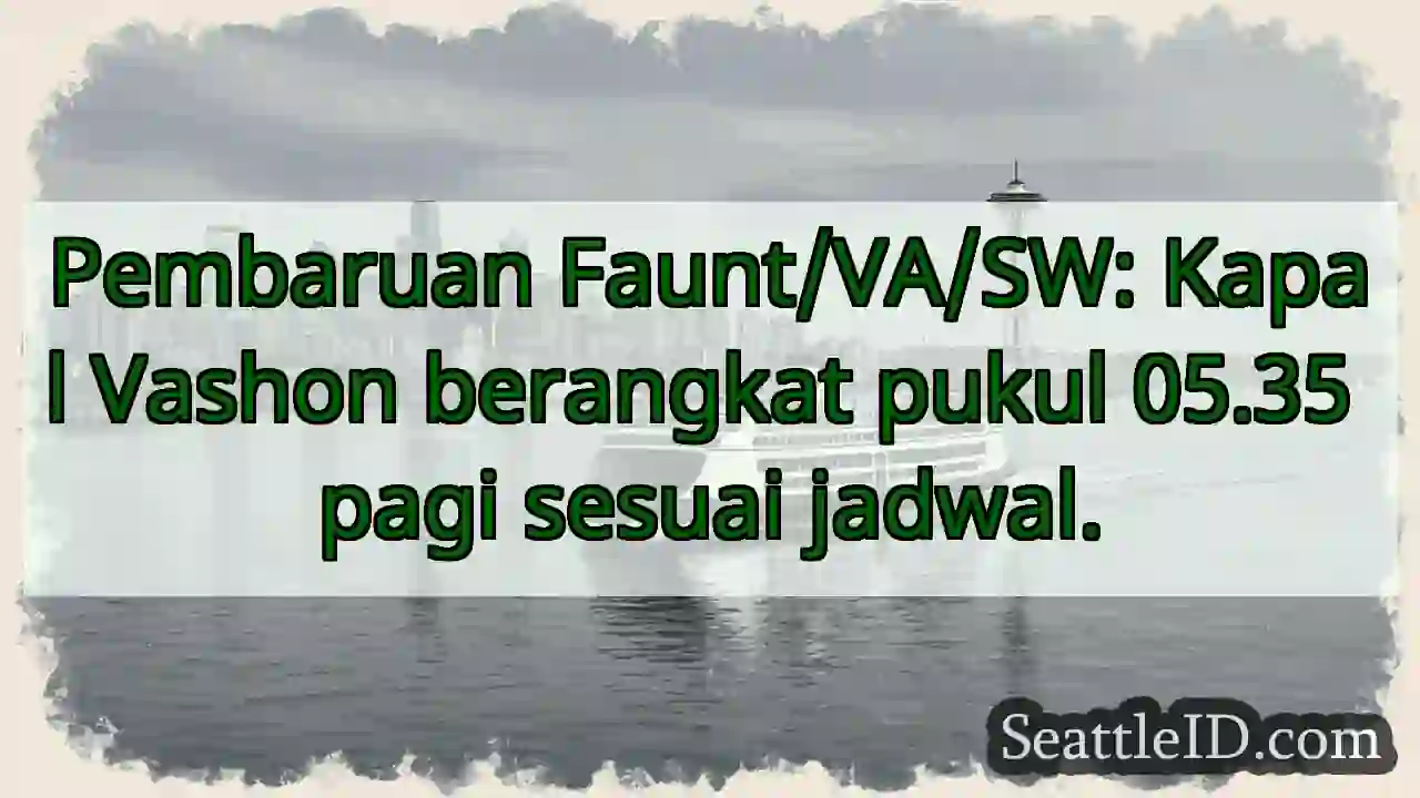 Vashon Berangkat: 05.35!