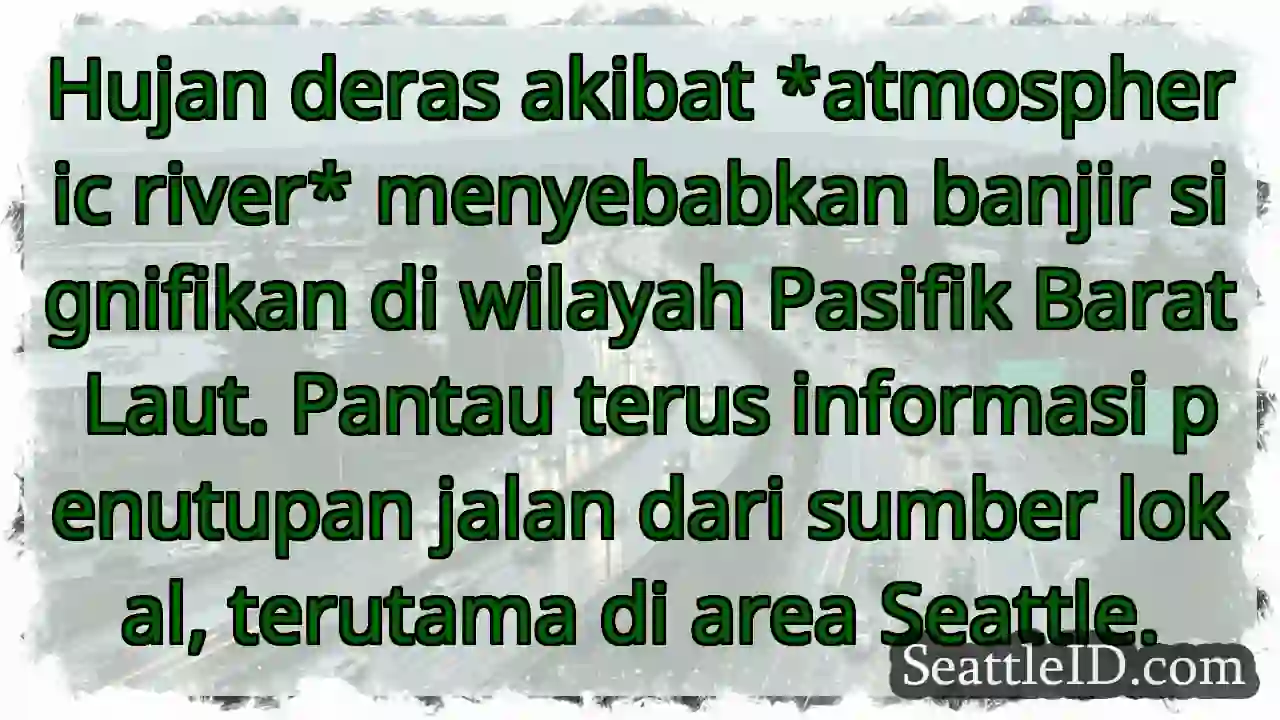 Banjir Parah! *Atmospheric River* Melanda.