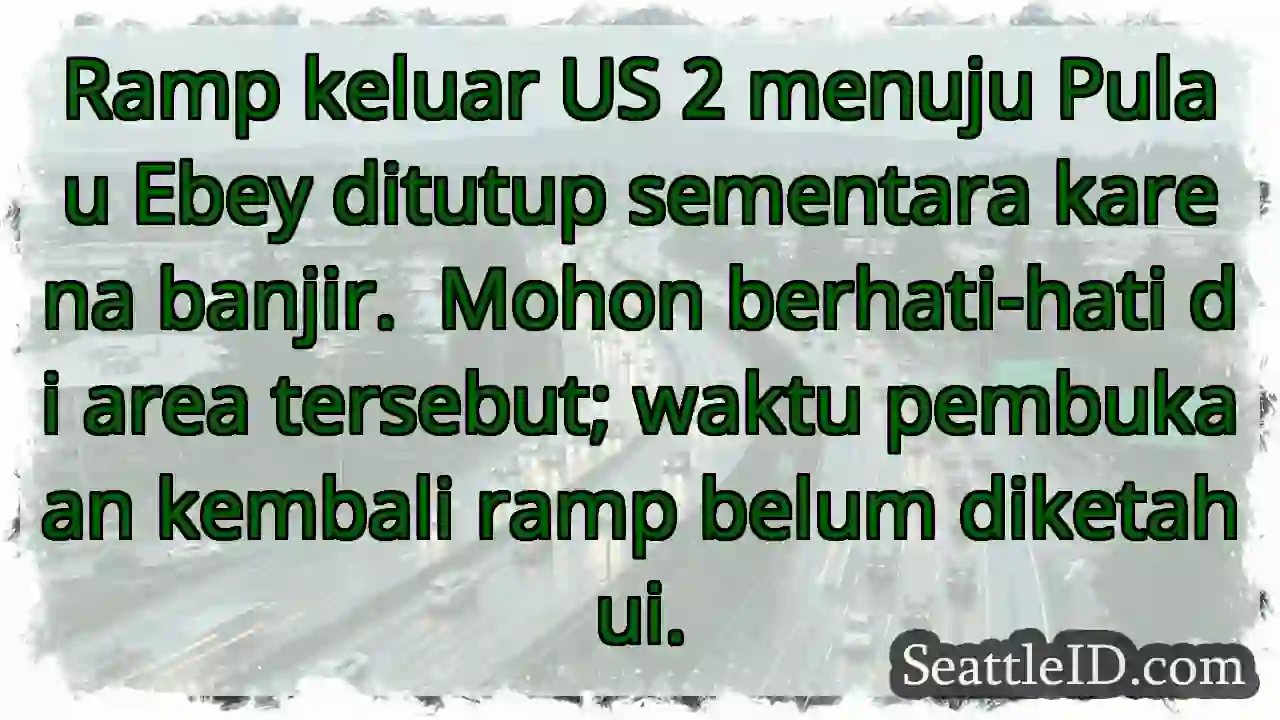 Ramp US 2 Ebey: Ditutup karena banjir!