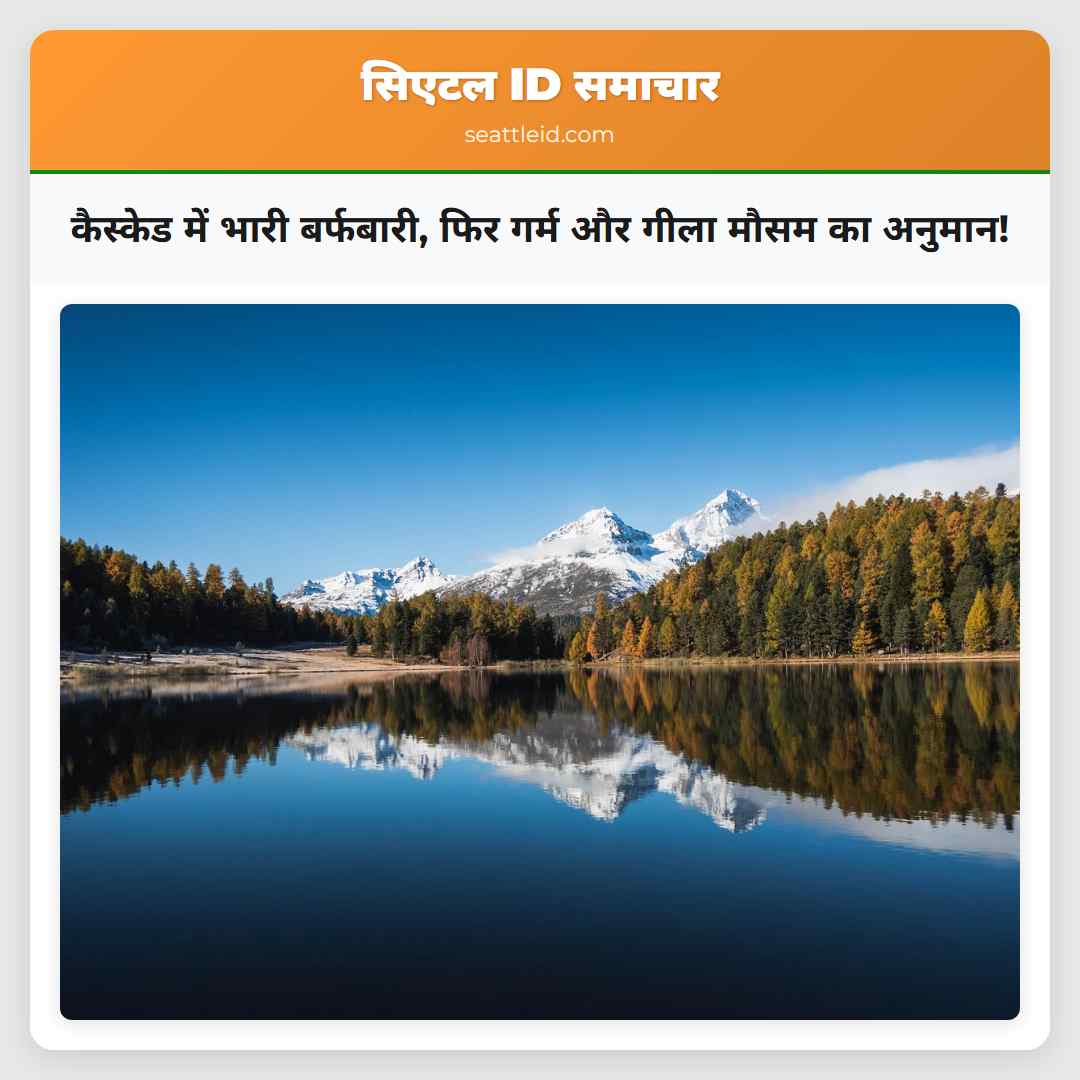 कैस्केड में भारी बर्फबारी, फिर गर्म और गीला मौसम