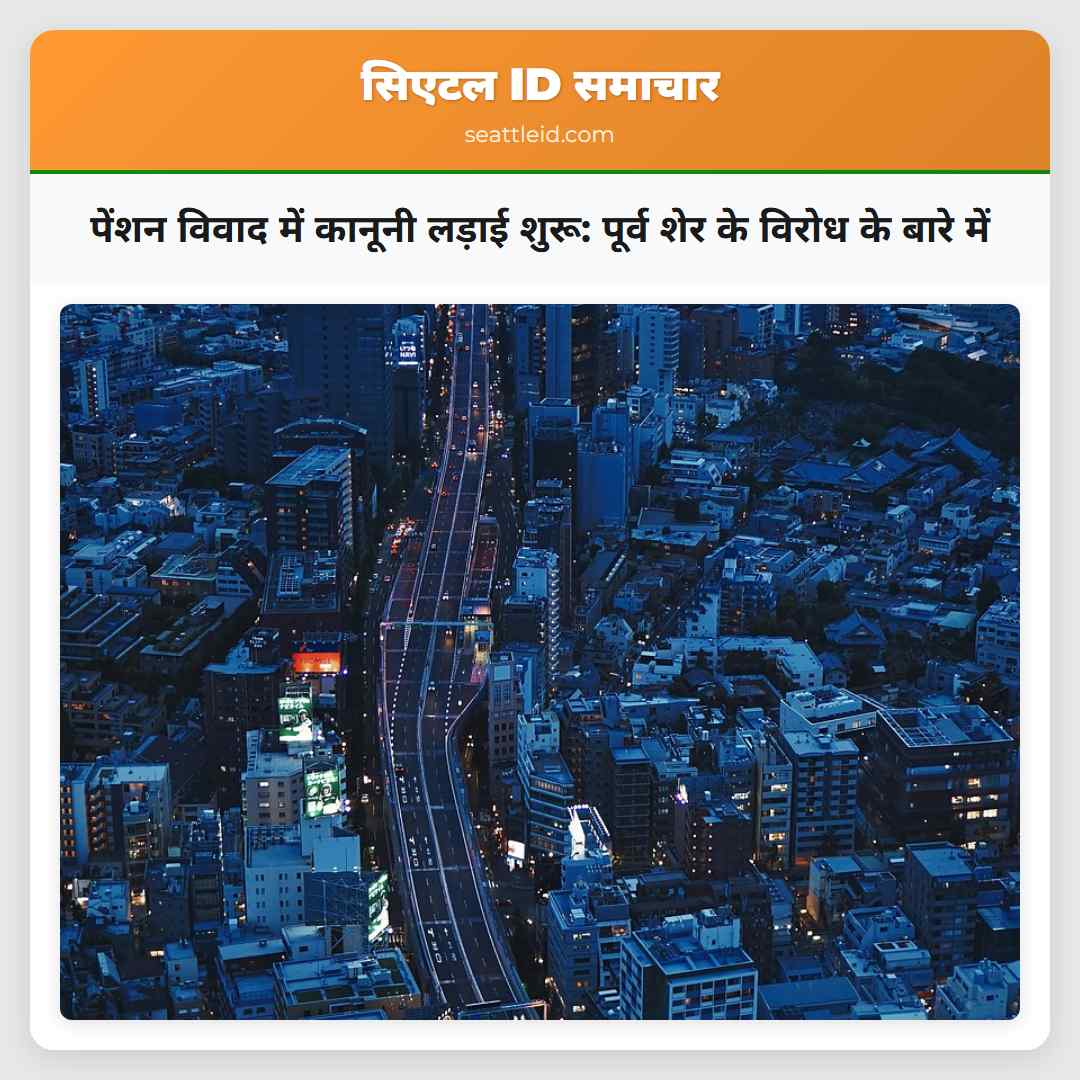 पेंशन विवाद में कानूनी लड़ाई शुरू: पूर्व शेर के