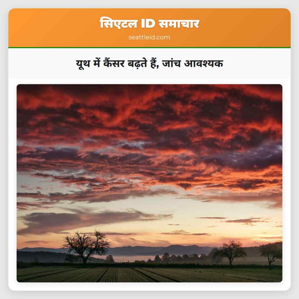 यूथ में कैंसर बढ़ते हैं, जांच आवश्यक