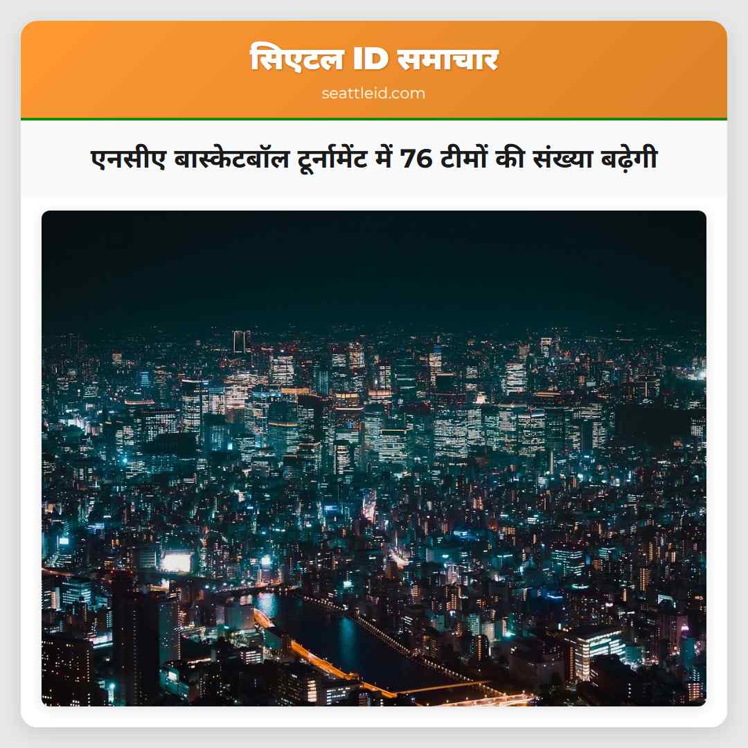 एनसीए बास्केटबॉल टूर्नामेंट में 76 टीमों की संख्या बढ़ेगी