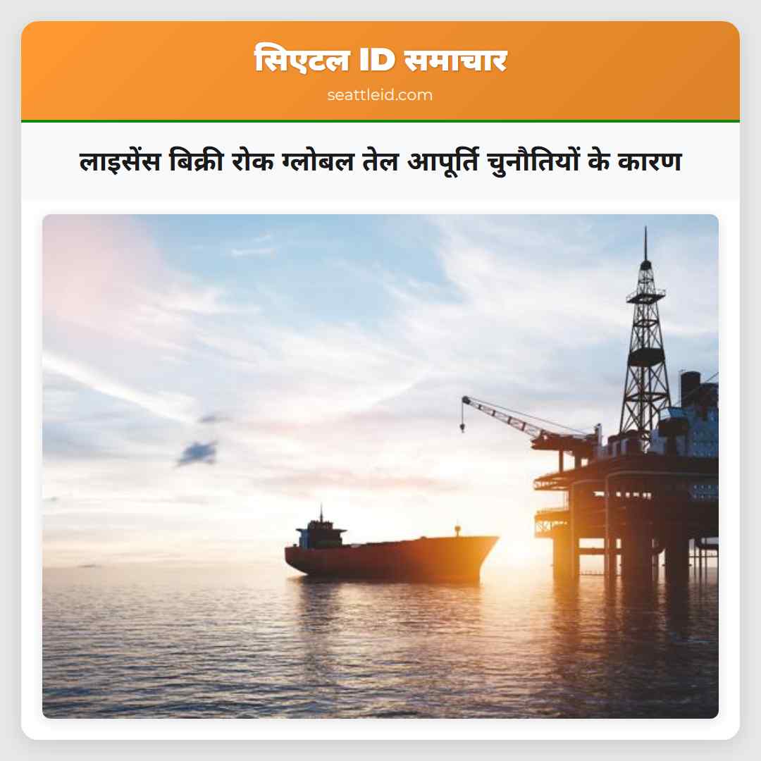 लाइसेंस बिक्री रोक ग्लोबल तेल आपूर्ति चुनौतियों के कारण