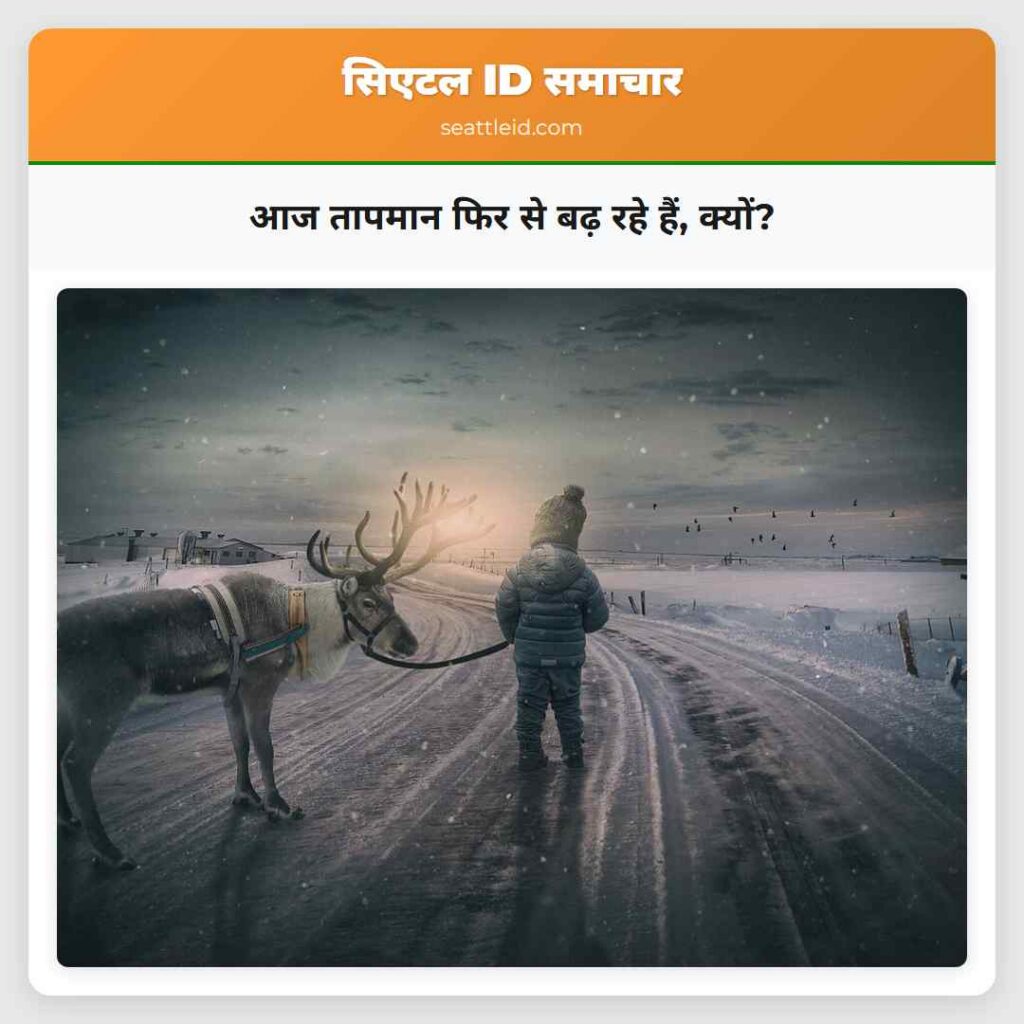 आज तापमान फिर से बढ़ रहे हैं, क्यों?