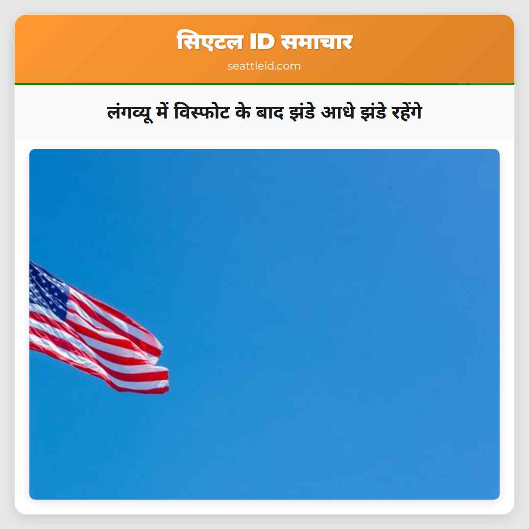 लंगव्यू में विस्फोट के बाद झंडे आधे झंडे रहेंगे