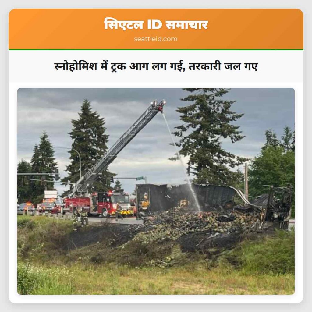 स्नोहोमिश में ट्रक आग लग गई, तरकारी जल गए